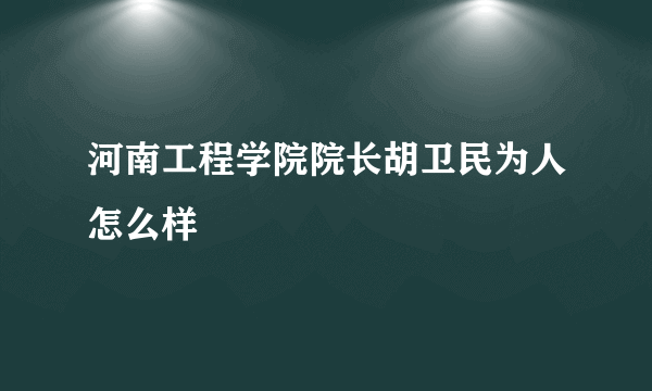 河南工程学院院长胡卫民为人怎么样