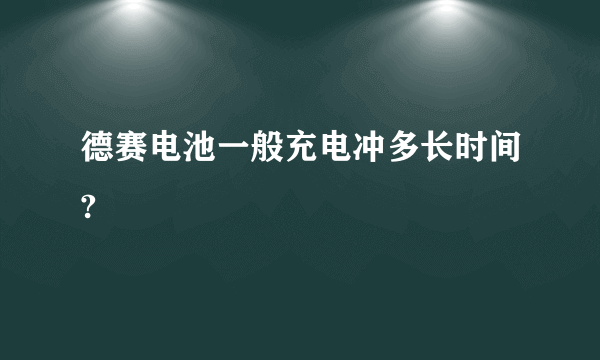 德赛电池一般充电冲多长时间?