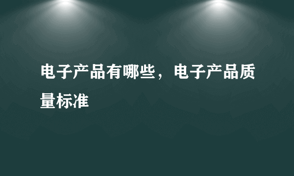 电子产品有哪些，电子产品质量标准