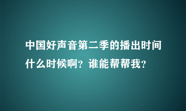 中国好声音第二季的播出时间什么时候啊？谁能帮帮我？