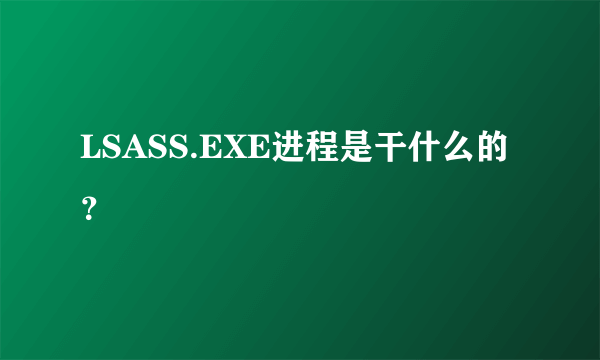 LSASS.EXE进程是干什么的？