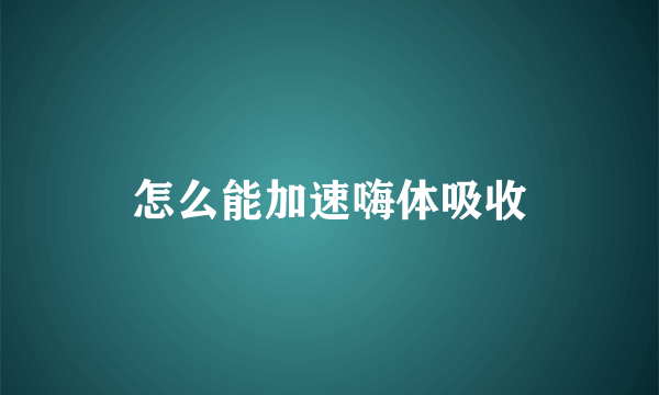 怎么能加速嗨体吸收