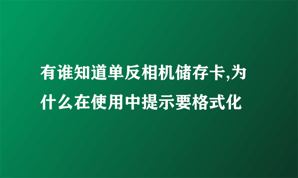 有谁知道单反相机储存卡,为什么在使用中提示要格式化