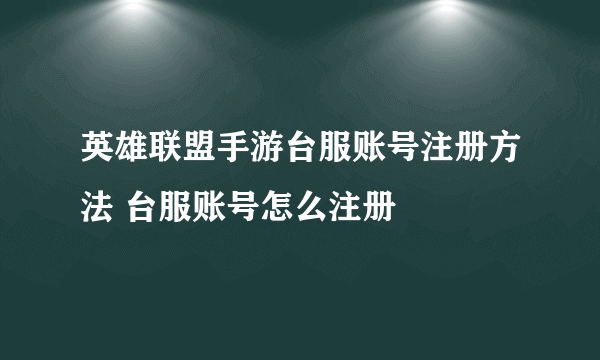 英雄联盟手游台服账号注册方法 台服账号怎么注册