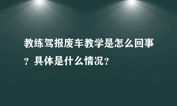 教练驾报废车教学是怎么回事？具体是什么情况？