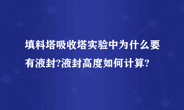 填料塔吸收塔实验中为什么要有液封?液封高度如何计算?