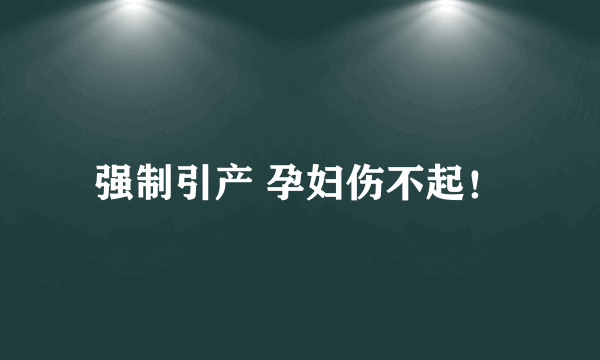 强制引产 孕妇伤不起！