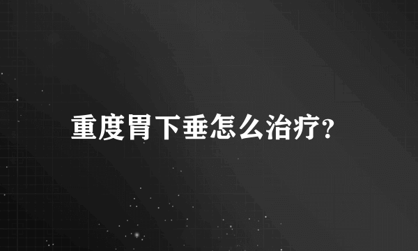 重度胃下垂怎么治疗？