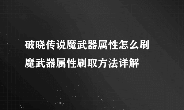 破晓传说魔武器属性怎么刷 魔武器属性刷取方法详解