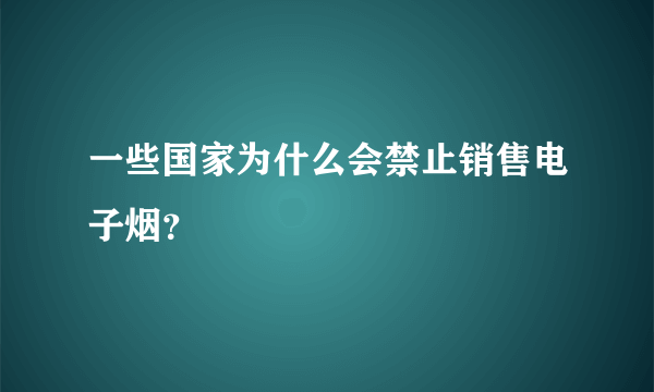 一些国家为什么会禁止销售电子烟？