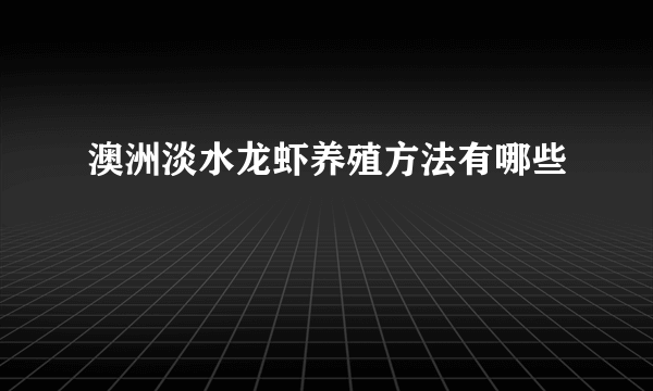 澳洲淡水龙虾养殖方法有哪些