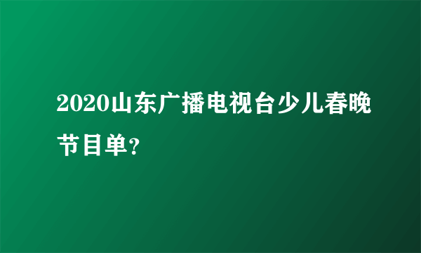 2020山东广播电视台少儿春晚节目单？