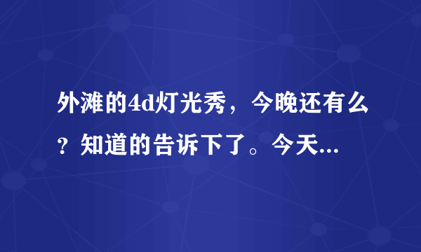 外滩的4d灯光秀，今晚还有么？知道的告诉下了。今天1.2号了