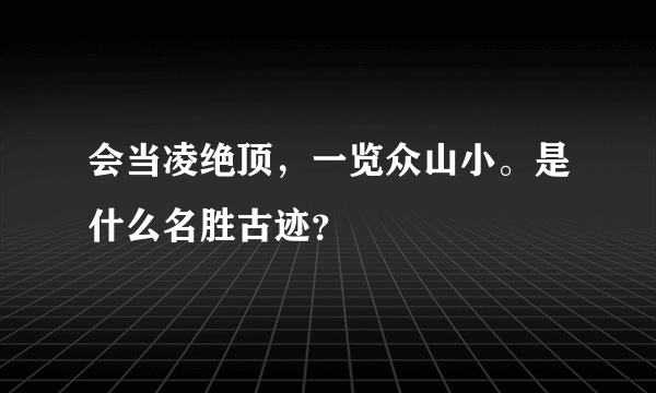 会当凌绝顶，一览众山小。是什么名胜古迹？