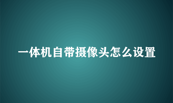 一体机自带摄像头怎么设置