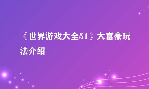 《世界游戏大全51》大富豪玩法介绍