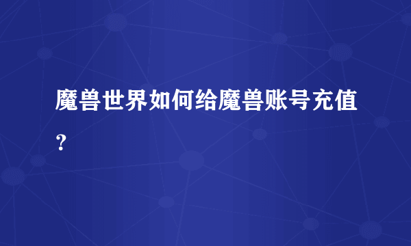 魔兽世界如何给魔兽账号充值？