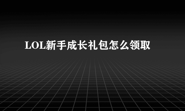 LOL新手成长礼包怎么领取