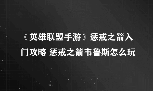 《英雄联盟手游》惩戒之箭入门攻略 惩戒之箭韦鲁斯怎么玩