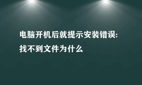 电脑开机后就提示安装错误:找不到文件为什么