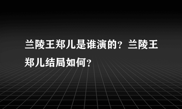 兰陵王郑儿是谁演的？兰陵王郑儿结局如何？