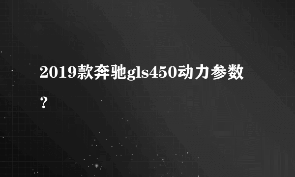 2019款奔驰gls450动力参数？