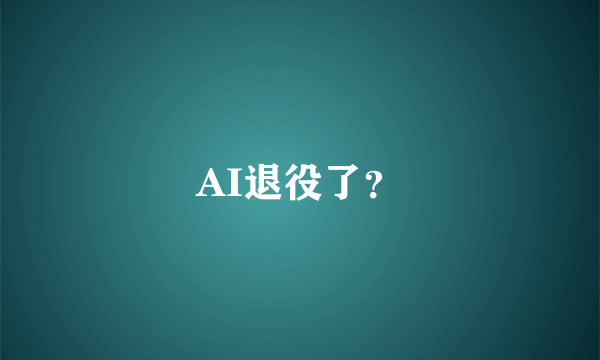 AI退役了？