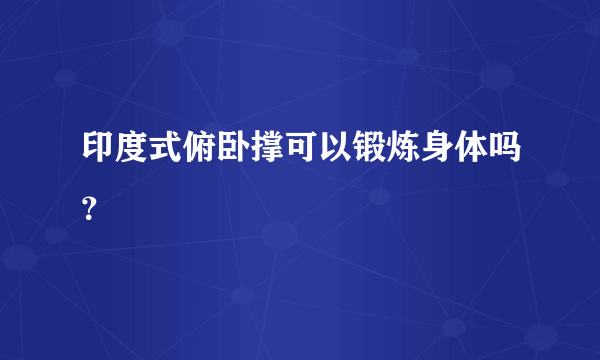 印度式俯卧撑可以锻炼身体吗？