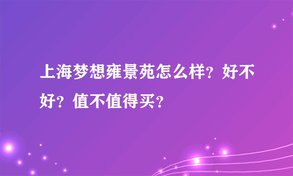 上海梦想雍景苑怎么样？好不好？值不值得买？