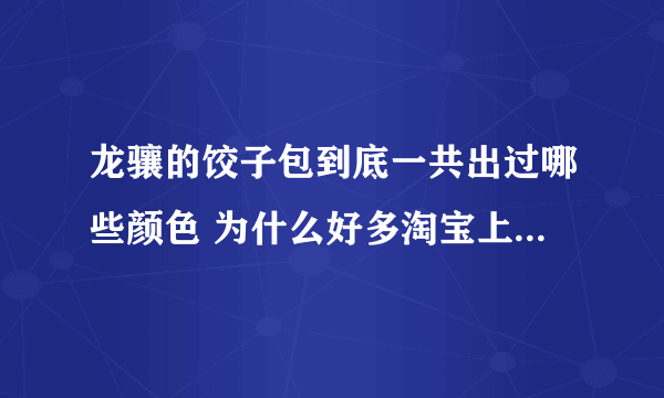 龙骧的饺子包到底一共出过哪些颜色 为什么好多淘宝上号称代购的颜色在法国的店里都很难买到 甚至没见