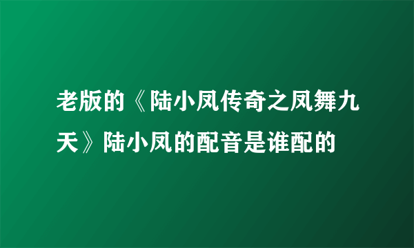 老版的《陆小凤传奇之凤舞九天》陆小凤的配音是谁配的