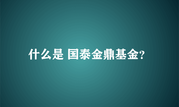 什么是 国泰金鼎基金？