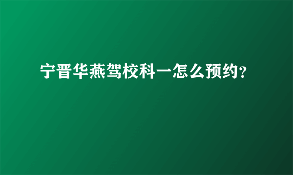 宁晋华燕驾校科一怎么预约？