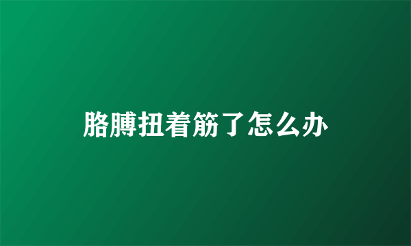 胳膊扭着筋了怎么办