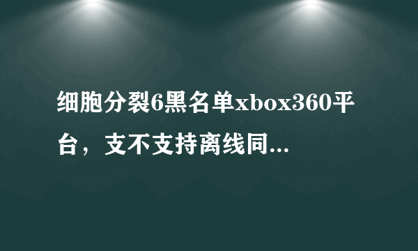 细胞分裂6黑名单xbox360平台，支不支持离线同屏幕双打？