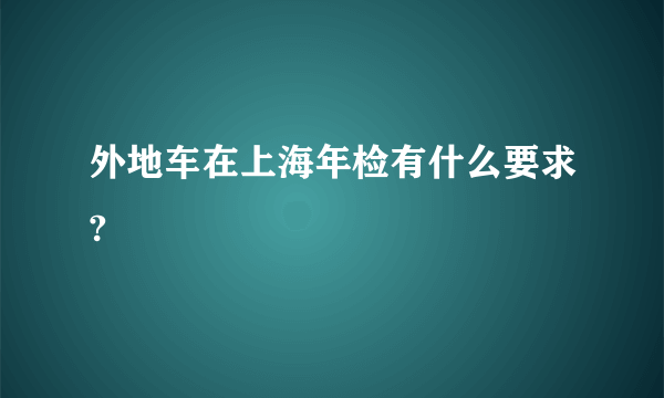 外地车在上海年检有什么要求?