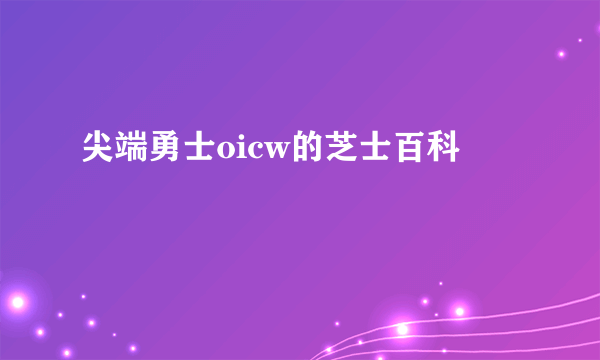 尖端勇士oicw的芝士百科