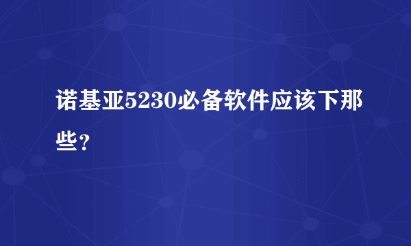 诺基亚5230必备软件应该下那些？