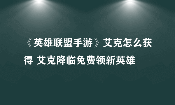 《英雄联盟手游》艾克怎么获得 艾克降临免费领新英雄