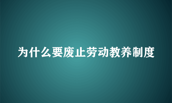 为什么要废止劳动教养制度