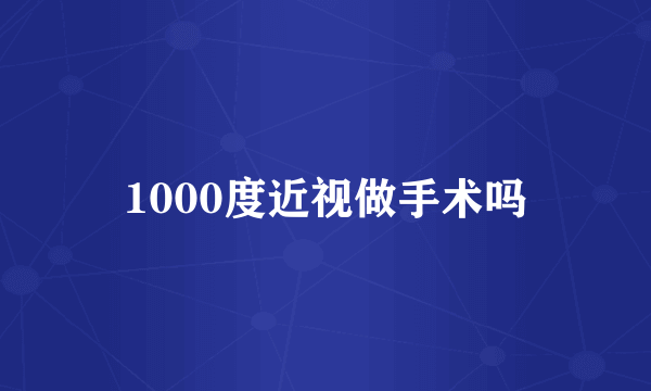 1000度近视做手术吗