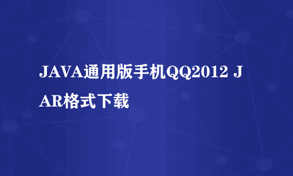 JAVA通用版手机QQ2012 JAR格式下载