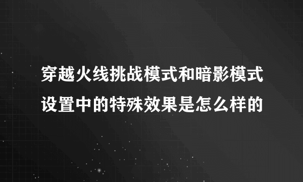 穿越火线挑战模式和暗影模式设置中的特殊效果是怎么样的