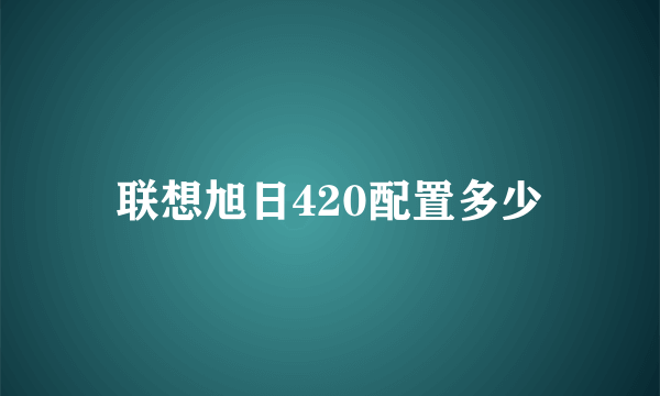 联想旭日420配置多少