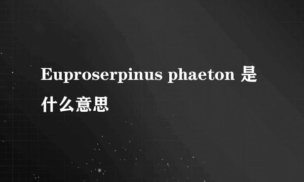 Euproserpinus phaeton 是什么意思