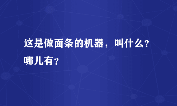 这是做面条的机器，叫什么？哪儿有？