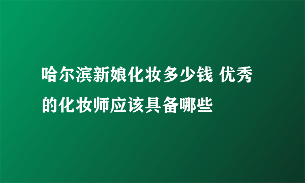 哈尔滨新娘化妆多少钱 优秀的化妆师应该具备哪些