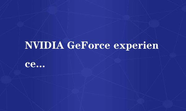 NVIDIA GeForce experience最佳游戏设置是否有用?优化效果明显吗?