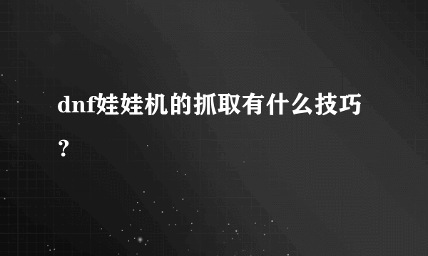 dnf娃娃机的抓取有什么技巧？