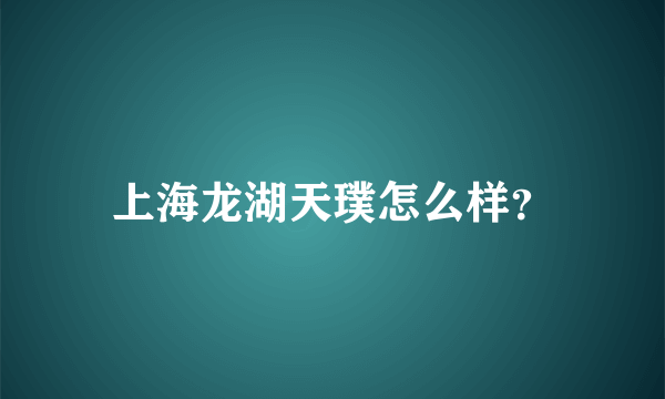 上海龙湖天璞怎么样？